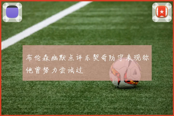 布伦森幽默点评东契奇防守表现称他曾努力尝试过