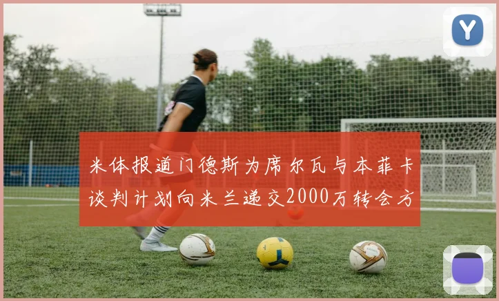 米体报道门德斯为席尔瓦与本菲卡谈判计划向米兰递交2000万转会方案