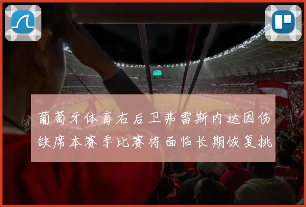 葡萄牙体育右后卫弗雷斯内达因伤缺席本赛季比赛将面临长期恢复挑战