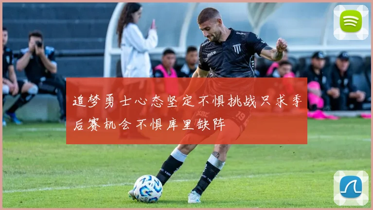 追梦勇士心态坚定不惧挑战只求季后赛机会不惧库里缺阵