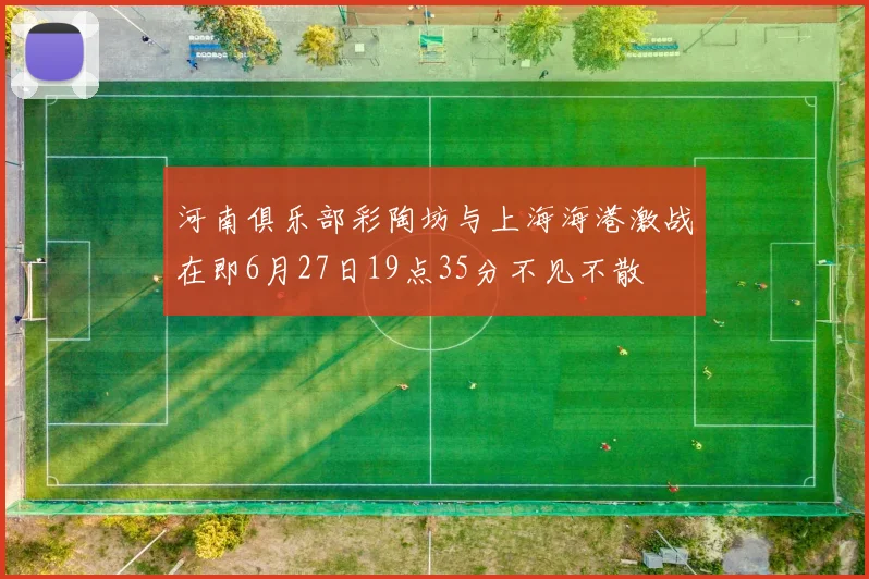 河南俱乐部彩陶坊与上海海港激战在即6月27日19点35分不见不散