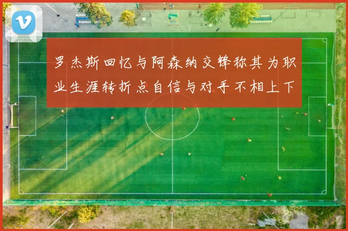 罗杰斯回忆与阿森纳交锋称其为职业生涯转折点自信与对手不相上下