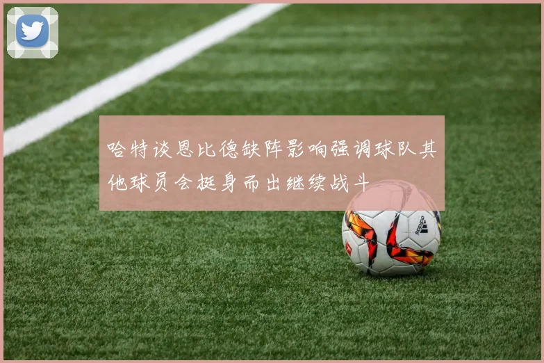 哈特谈恩比德缺阵影响强调球队其他球员会挺身而出继续战斗