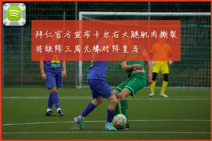 拜仁官方宣布卡尔右大腿肌肉撕裂将缺阵三周无缘对阵皇马