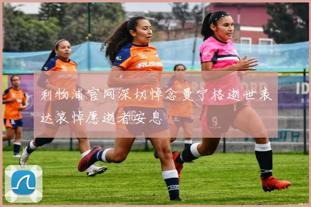利物浦官网深切悼念曼宁格逝世表达哀悼愿逝者安息