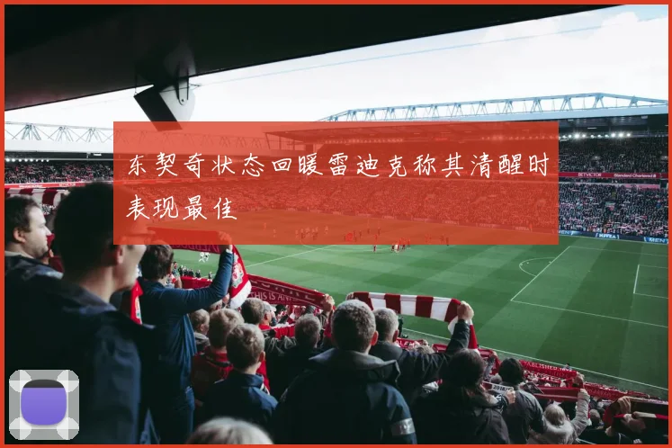 东契奇状态回暖雷迪克称其清醒时表现最佳